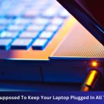 Are You Supposed To Keep Your Laptop Plugged In All The Time?