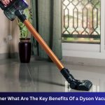 As a Consumer What Are The Key Benefits Of a Dyson Vacuum Cleaner