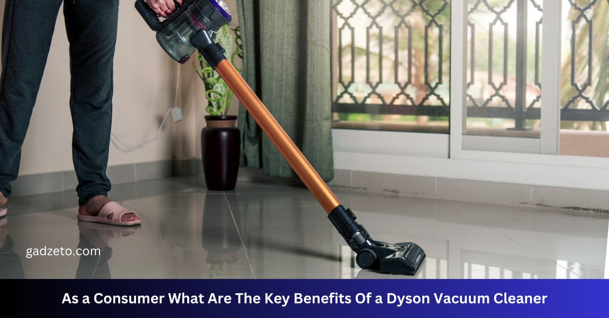 As a Consumer What Are The Key Benefits Of a Dyson Vacuum Cleaner