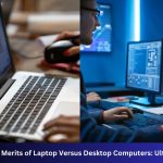 What are the Merits of Laptop Versus Desktop Computers: Ultimate Guide